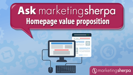 Ask MarketingSherpa: Homepage value proposition