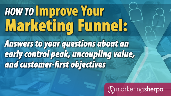 How to Improve Your Marketing Funnel: Answers to your questions about an early control peak, uncoupling value, and customer-first objectives